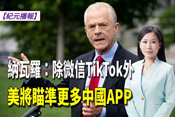 【紀元播報】納瓦羅：除微信TikTok外 將瞄準更多中國APP