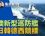 【馬克時空】日韓德西競標澳洲新型二級巡防艦