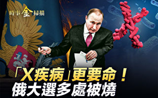 【時事金掃描】俄大選多處被燒 中國爆X疾病