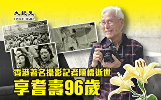 香港著名摄影记者陈桥逝世 享耆寿96岁