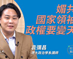 【珍言真语】袁弥昌：媚共国家政权或变天