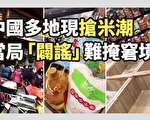 【纪元播报】中国多地现抢米潮 当局又“辟谣”