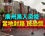 【一线采访视频版】广州黑人染疫 当地封路 民恐慌