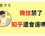 夏林視角（3）：微信禁了，知乎還會遠嗎？