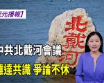 【纪元播报】中共北戴河会议难达共识 争论不休