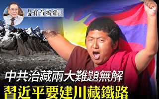 【有冇搞錯】習要建川藏鐵路 治藏兩大難題無解
