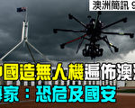 【澳洲簡訊9.21】中國造無人機遍布各地 恐危及國安