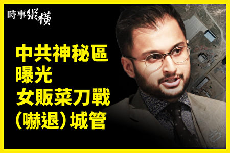 时事纵横 中共神秘区曝光女贩双刀吓退城管 中共神秘机场 欧洲议会 北京冬奥 大纪元