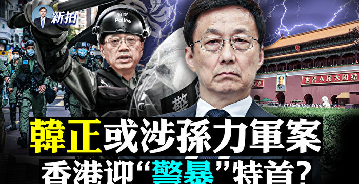 【拍案惊奇】韩正或涉孙力军案 港迎警暴特首？