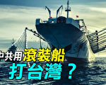 【探索时分】中共台海军演 如何使用民用船？