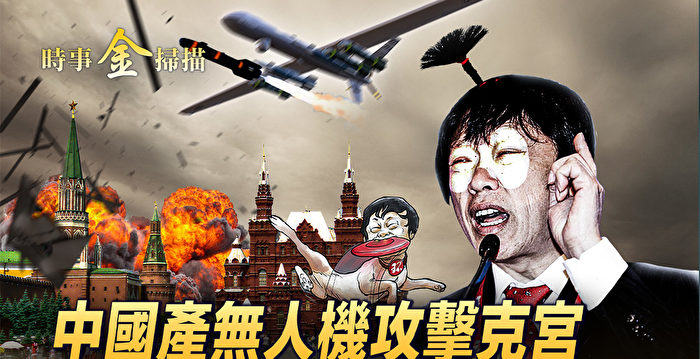【时事金扫描】中国造无人机袭俄 中俄胡编对阵