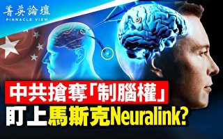 【菁英论坛】抢夺制脑权 中共盯上Neuralink？