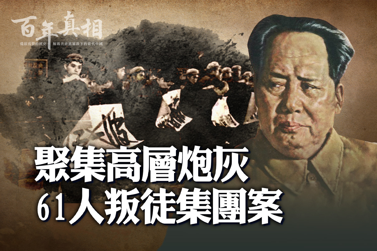 百年真相】轰动国内外61人叛徒集团案| 六十一人叛徒集团案| 文化大革命| 大纪元