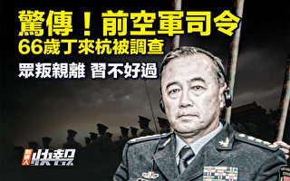 【新唐人快報】傳前空軍司令66歲丁來杭被查
