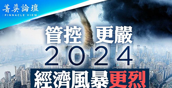 【菁英论坛】管控更严 2024经济风暴更烈