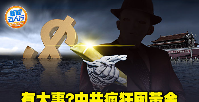 【新闻五人行】中共囤金 全球金价史高 有大事