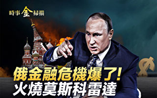 【时事金扫描】俄金融危机来了 莫斯科雷达被烧