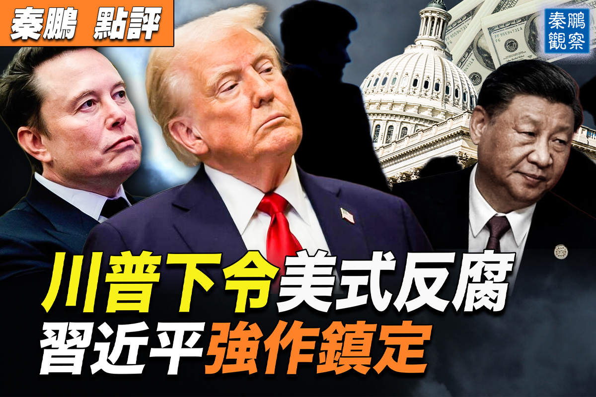 秦鵬觀察】川普下令美式反腐習強作鎮定| 習近平| 馬斯克| 聯邦官員| 大紀元