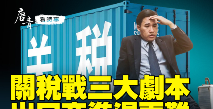 【唐青看时事】关税战三大剧本 出口商进退两难