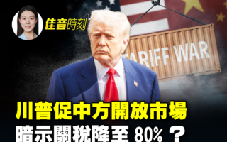【佳音时刻】川普促中开放市场 关税或降至80%