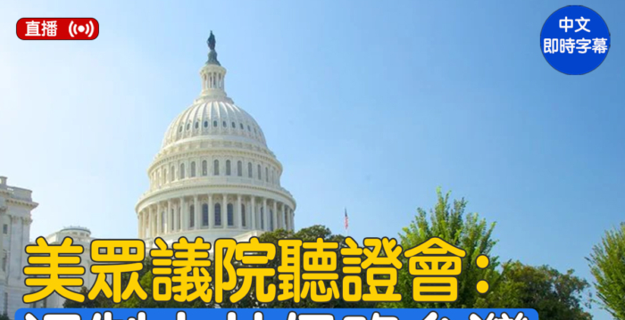 【直播】美众院听证会:遏制中共侵略台湾