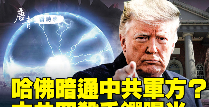 【唐青看时事】哈佛摊上大事了 暗通中共军方?