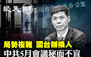 【紀元焦點】國台辦換人 中共5月會議祕而不宣