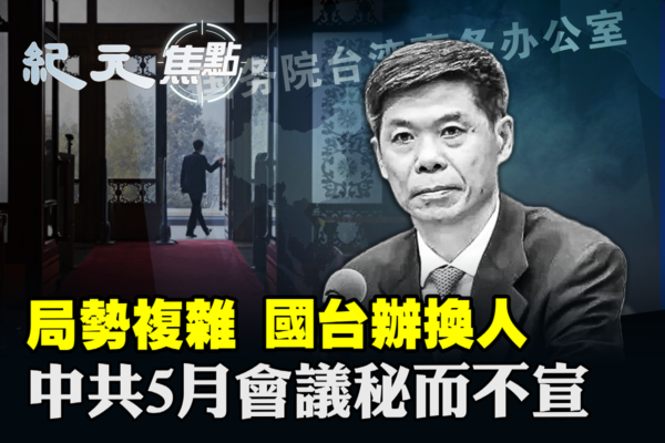 【紀元焦點】國台辦換人 中共5月會議祕而不宣