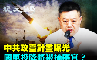 【紀元焦點】中共攻台計劃曝光 恐怖事在這裡