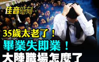 【佳音時刻】大陸職場危機蔓延 中青年找工難