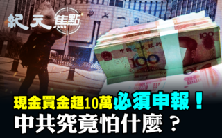 【紀元焦點】現金買金10萬須申報 中共怕什麼？
