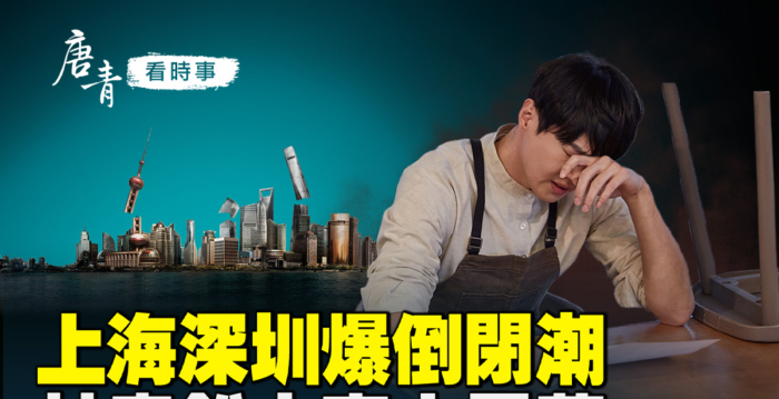 【唐青看时事】上海深圳爆倒闭潮 失业大军现街头