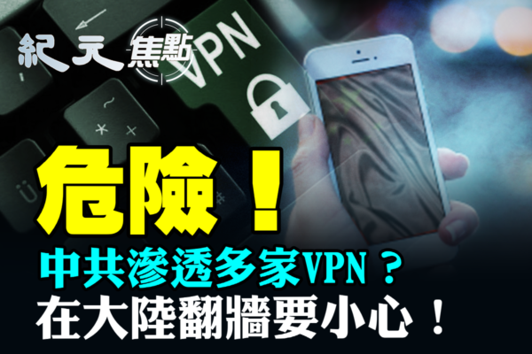 【紀元焦點】中共滲透VPN 大陸用戶需留意辨識