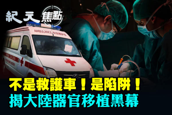 【紀元焦點】假救護車設陷阱 大陸器官移植黑幕