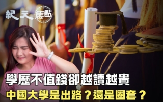 【紀元焦點】學歷貶值 學費瘋漲 中國高校值得上嗎?