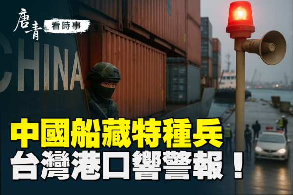 【唐青看时事】中国船只藏特种兵 台港口响警报