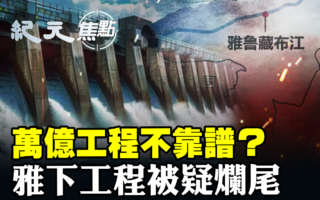 【紀元焦點】萬億工程不靠譜?雅下工程恐爛尾