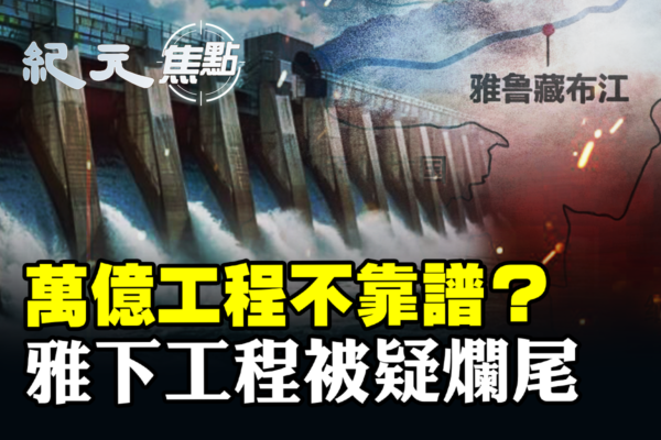 【纪元焦点】万亿工程不靠谱？雅下工程恐烂尾