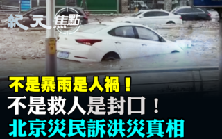 【紀元焦點】北京洪水滔天 災民被逼封口