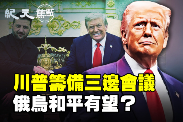 【紀元焦點】促俄烏停戰 川普籌備三邊會議