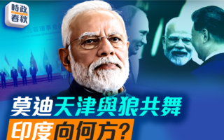 【時政春秋】莫迪天津與狼共舞 印度向何方？