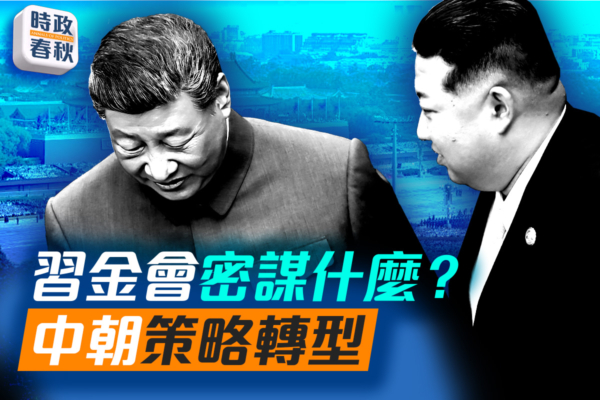 【時政春秋】習金會密謀什麼？中朝策略轉型