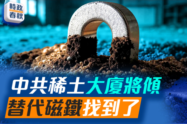 【時政春秋】中共稀土大廈將傾 替代磁鐵找到了