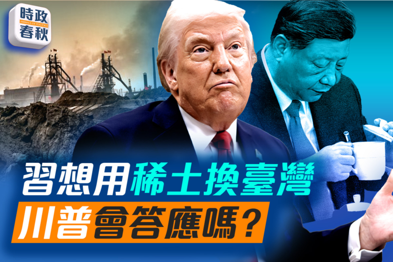 【時政春秋】習想用稀土換台灣 川普會答應嗎?