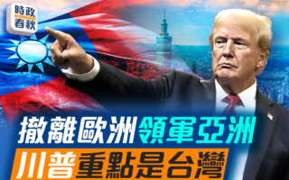 【時政春秋】撤離歐洲領軍亞洲 川普重點是台灣