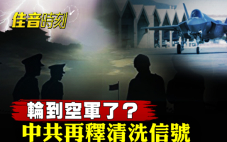 【佳音時刻】中共釋清洗信號 蒐集空軍貪腐證據