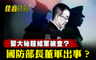 【佳音時刻】習大祕鍾紹軍被查？防長董軍出事？