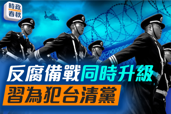 【時政春秋】反腐備戰同時升級 習為犯台清黨?