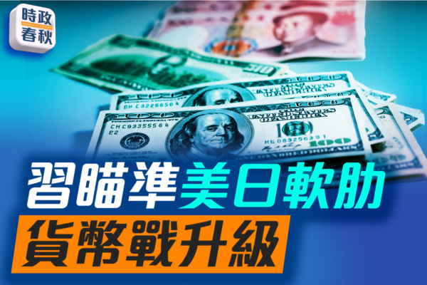 【時政春秋】習瞄準美日軟肋 貨幣戰升級